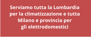 Serviamo tutta la Lombardia per la climatizzazione e tutta  Milano e provincia per gli elettrodomestici
